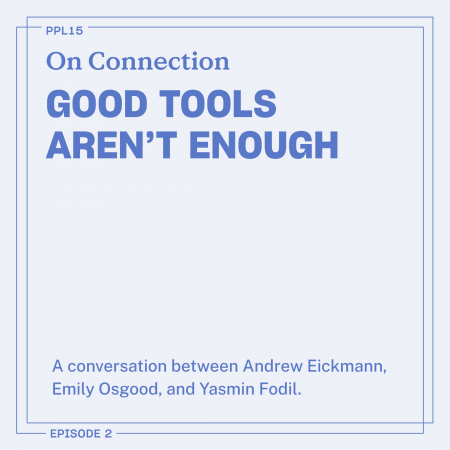 "On Connection: Good Tools Aren't Enough. A conversation between Andrew Eickmann, Emily Osgood, and  Yasmin Fodil."